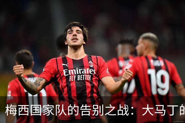 梅西国家队的告别之战：大马丁的诉说与情谊