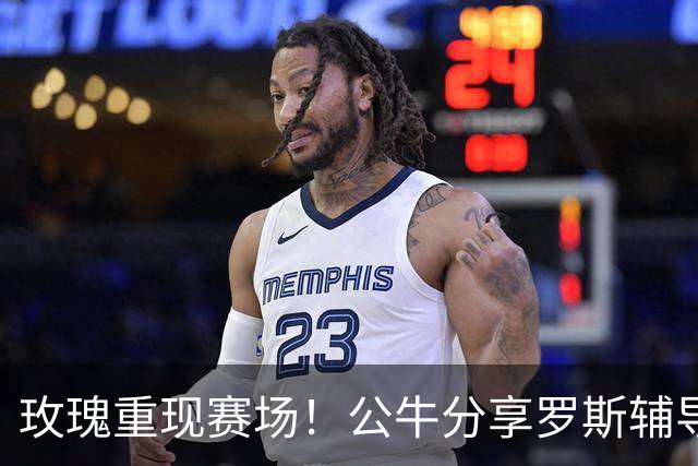 玫瑰重现赛场！公牛分享罗斯辅导新秀训练的精彩瞬间